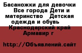 Басаножки для девочки - Все города Дети и материнство » Детская одежда и обувь   . Краснодарский край,Армавир г.